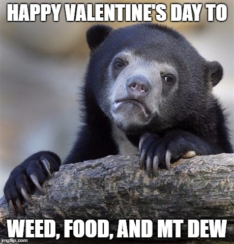 My True Loves | HAPPY VALENTINE'S DAY TO; WEED, FOOD, AND MT DEW | image tagged in memes,confession bear,valentine's day | made w/ Imgflip meme maker