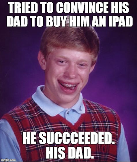 Bad Luck Brian Meme | TRIED TO CONVINCE HIS DAD TO BUY HIM AN IPAD; HE SUCCCEEDED. HIS DAD. | image tagged in memes,bad luck brian | made w/ Imgflip meme maker
