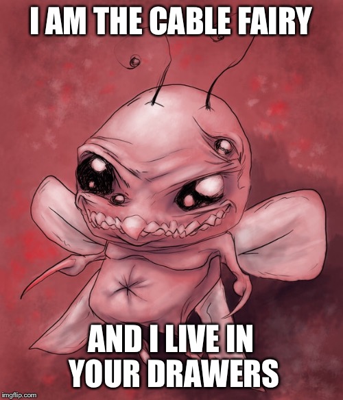 I AM THE CABLE FAIRY AND I LIVE IN YOUR DRAWERS | made w/ Imgflip meme maker