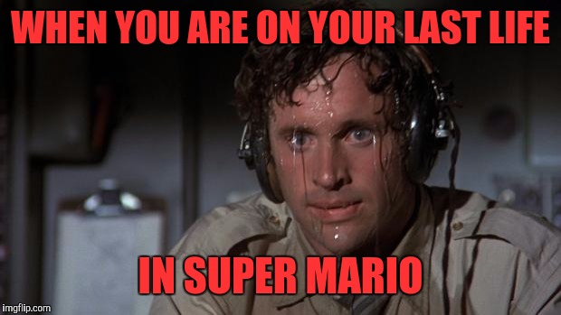 pilot sweating | WHEN YOU ARE ON YOUR LAST LIFE; IN SUPER MARIO | image tagged in pilot sweating | made w/ Imgflip meme maker