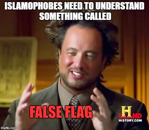 False Flag = Attacking Someone (America & Europe) To Benefit From The Attacks (Israel) And Blaming It On Others (Muslims) | ISLAMOPHOBES NEED TO UNDERSTAND SOMETHING CALLED; FALSE FLAG | image tagged in memes,ancient aliens,false flag,isis,al-qaeda,islamophobia | made w/ Imgflip meme maker