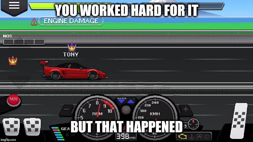 YOU WORKED HARD FOR IT; BUT THAT HAPPENED | image tagged in pixel car racer | made w/ Imgflip meme maker