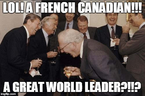 Laughing Men In Suits Meme | LOL! A FRENCH CANADIAN!!! A GREAT WORLD LEADER?!!? | image tagged in memes,laughing men in suits | made w/ Imgflip meme maker