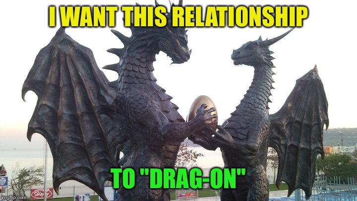 Happy Valentines' Day! | I WANT THIS RELATIONSHIP; TO "DRAG-ON" | image tagged in dragon couple,memes | made w/ Imgflip meme maker