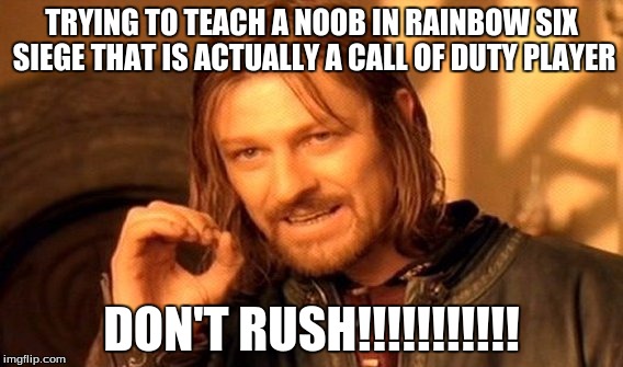 One Does Not Simply | TRYING TO TEACH A NOOB IN RAINBOW SIX SIEGE THAT IS ACTUALLY A CALL OF DUTY PLAYER; DON'T RUSH!!!!!!!!!!! | image tagged in memes,one does not simply | made w/ Imgflip meme maker