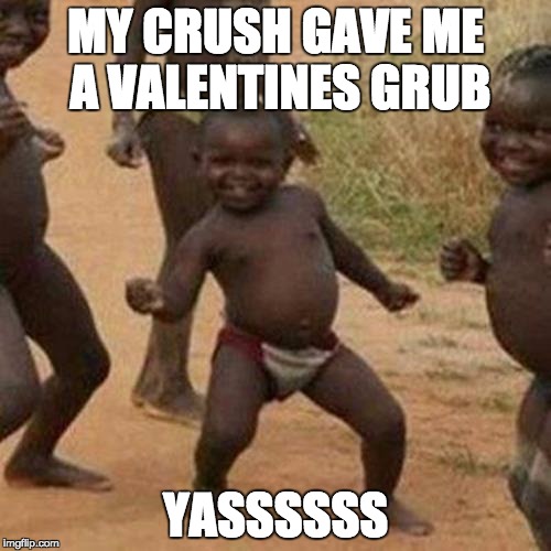 Third World Success Kid | MY CRUSH GAVE ME A VALENTINES GRUB; YASSSSSS | image tagged in memes,third world success kid | made w/ Imgflip meme maker