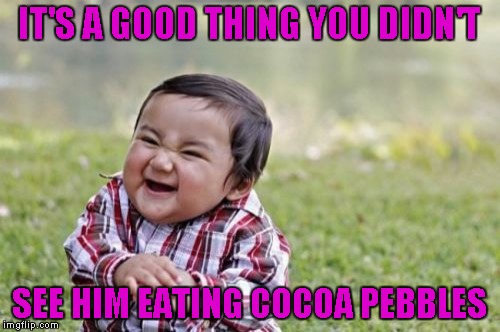 Evil Toddler Meme | IT'S A GOOD THING YOU DIDN'T SEE HIM EATING COCOA PEBBLES | image tagged in memes,evil toddler | made w/ Imgflip meme maker