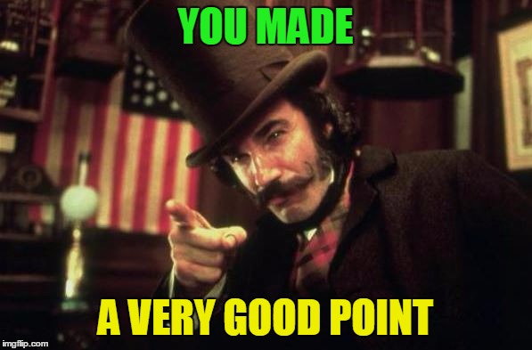 Gangs of new york Butcher | YOU MADE A VERY GOOD POINT | image tagged in gangs of new york butcher | made w/ Imgflip meme maker