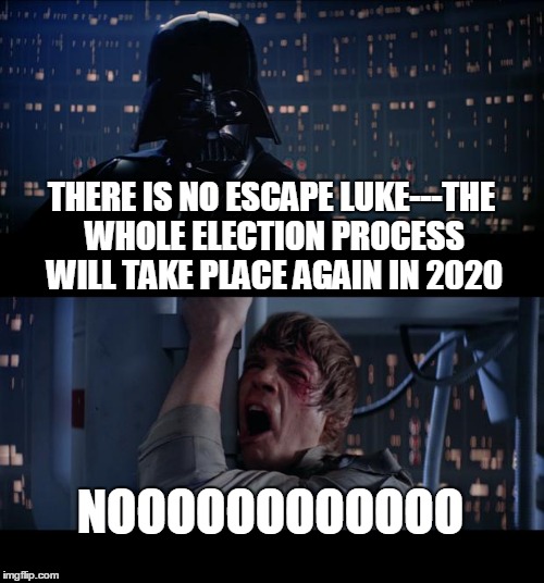 Star Wars No Meme | THERE IS NO ESCAPE LUKE---THE WHOLE ELECTION PROCESS WILL TAKE PLACE AGAIN IN 2020; NOOOOOOOOOOOO | image tagged in memes,star wars no | made w/ Imgflip meme maker