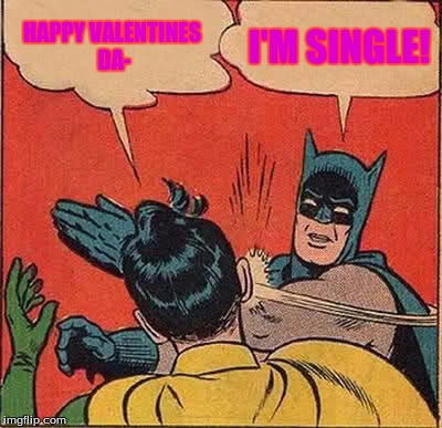 Happy Valentines Day, everyone! | HAPPY VALENTINES DA-; I'M SINGLE! | image tagged in memes,batman slapping robin,valentines day | made w/ Imgflip meme maker