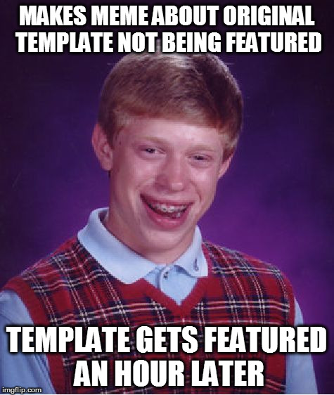 Bad Luck Brian Meme | MAKES MEME ABOUT ORIGINAL TEMPLATE NOT BEING FEATURED TEMPLATE GETS FEATURED AN HOUR LATER | image tagged in memes,bad luck brian | made w/ Imgflip meme maker