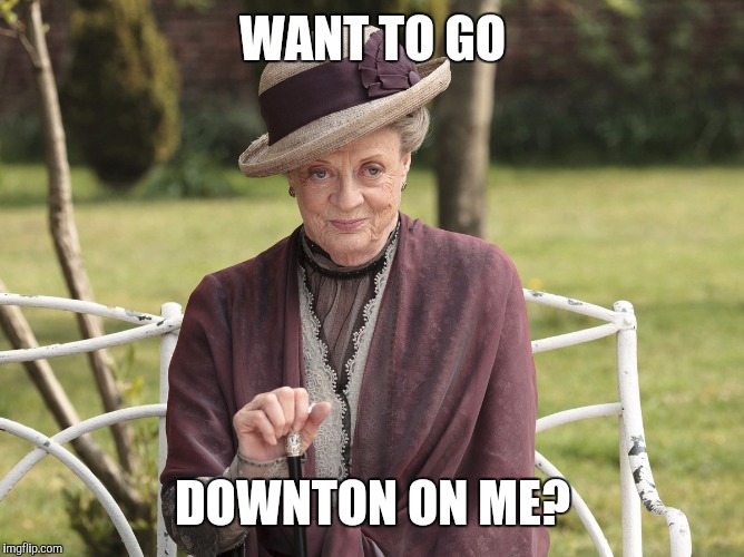 WANT TO GO; DOWNTON ON ME? | image tagged in valentine's day,countess violet from downton abbey,downton abbey,dowager countess | made w/ Imgflip meme maker