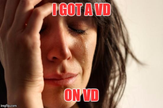 Coincidence, I think not | I GOT A VD; ON VD | image tagged in memes,first world problems | made w/ Imgflip meme maker