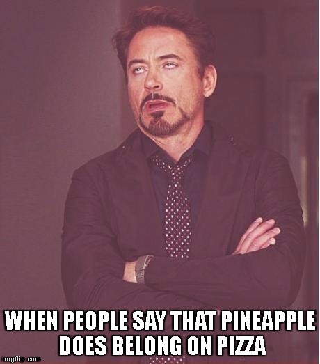 Face You Make Robert Downey Jr Meme | WHEN PEOPLE SAY THAT PINEAPPLE DOES BELONG ON PIZZA | image tagged in memes,face you make robert downey jr | made w/ Imgflip meme maker