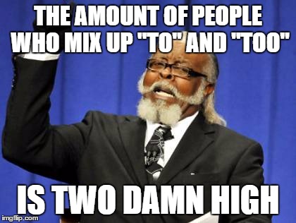 Too Damn High Meme | THE AMOUNT OF PEOPLE WHO MIX UP "TO" AND "TOO"; IS TWO DAMN HIGH | image tagged in memes,too damn high | made w/ Imgflip meme maker