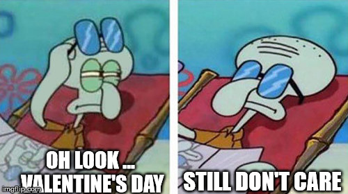 You need a calendar to make you love someone? | STILL DON'T CARE; OH LOOK ... VALENTINE'S DAY | image tagged in squidward don't care,stupid holiday,hallmark scam | made w/ Imgflip meme maker