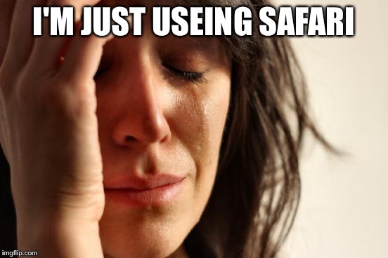 First World Problems Meme | I'M JUST USEING SAFARI | image tagged in memes,first world problems | made w/ Imgflip meme maker