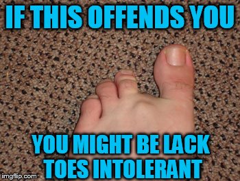 Just call a toe truck! | IF THIS OFFENDS YOU; YOU MIGHT BE LACK TOES INTOLERANT | image tagged in missing toe,offended | made w/ Imgflip meme maker