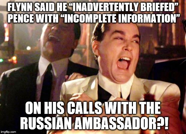 Goodfellas Laugh | FLYNN SAID HE “INADVERTENTLY BRIEFED” PENCE WITH “INCOMPLETE INFORMATION”; ON HIS CALLS WITH THE RUSSIAN AMBASSADOR?! | image tagged in goodfellas laugh | made w/ Imgflip meme maker