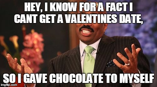 Steve Harvey Meme | HEY, I KNOW FOR A FACT I CANT GET A VALENTINES DATE, SO I GAVE CHOCOLATE TO MYSELF | image tagged in memes,steve harvey | made w/ Imgflip meme maker