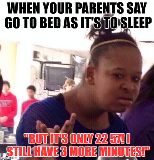 Black Girl Wat Meme | WHEN YOUR PARENTS SAY GO TO BED AS IT'S TO SLEEP; "BUT IT'S ONLY 22 57! I STILL HAVE 3 MORE MINUTES!" | image tagged in memes,black girl wat | made w/ Imgflip meme maker