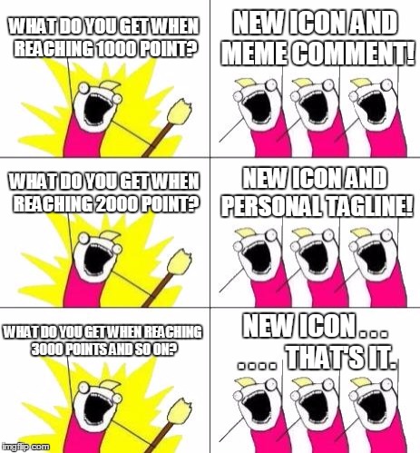 What Do We Want 3 Meme | WHAT DO YOU GET WHEN REACHING 1000 POINT? NEW ICON AND MEME COMMENT! WHAT DO YOU GET WHEN REACHING 2000 POINT? NEW ICON AND PERSONAL TAGLINE! WHAT DO YOU GET WHEN REACHING 3000 POINTS AND SO ON? NEW ICON . . . . . . .  THAT'S IT. | image tagged in memes,what do we want 3,imgflip,point | made w/ Imgflip meme maker