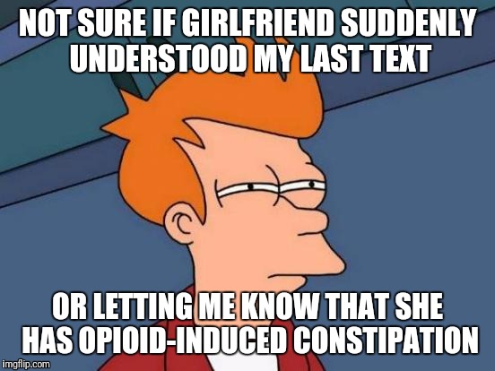 OIC | NOT SURE IF GIRLFRIEND SUDDENLY UNDERSTOOD MY LAST TEXT; OR LETTING ME KNOW THAT SHE HAS OPIOID-INDUCED CONSTIPATION | image tagged in memes,futurama fry | made w/ Imgflip meme maker