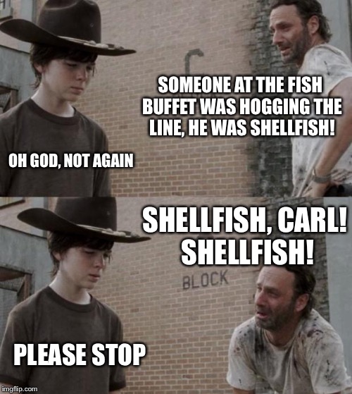 Rick and Carl | SOMEONE AT THE FISH BUFFET WAS HOGGING THE LINE, HE WAS SHELLFISH! OH GOD, NOT AGAIN; SHELLFISH, CARL! SHELLFISH! PLEASE STOP | image tagged in memes,rick and carl | made w/ Imgflip meme maker