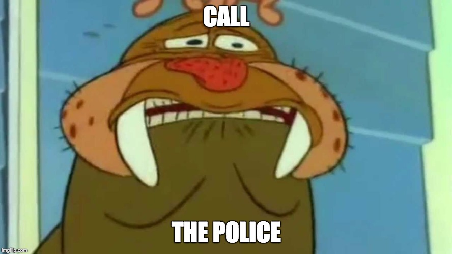 Ren & Stimpy walrus | CALL; THE POLICE | image tagged in cartoon,anxiety,it's a trap,save me,rescue | made w/ Imgflip meme maker