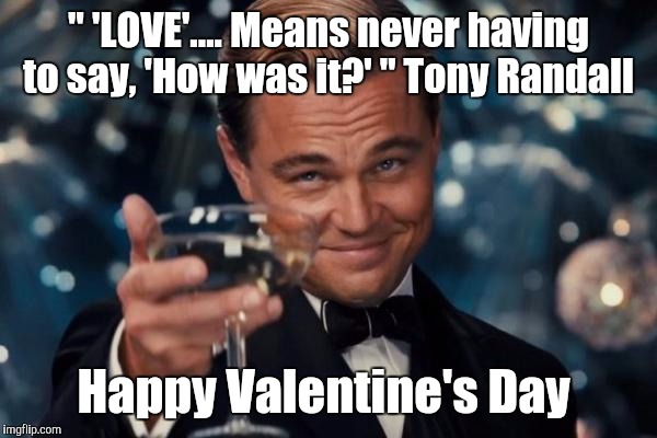 Leonardo Dicaprio Cheers | " 'LOVE'.... Means never having to say, 'How was it?' " Tony Randall; Happy Valentine's Day | image tagged in memes,leonardo dicaprio cheers | made w/ Imgflip meme maker