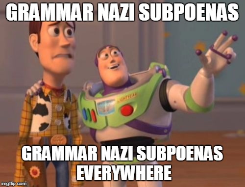 TFW a chat thread is full of bad grammar... | GRAMMAR NAZI SUBPOENAS; GRAMMAR NAZI SUBPOENAS EVERYWHERE | image tagged in memes,x x everywhere,grammar nazis | made w/ Imgflip meme maker