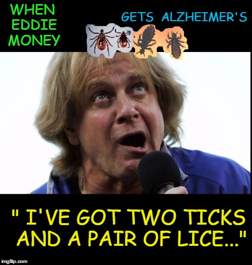 GETS
 ALZHEIMER'S; WHEN EDDIE MONEY; " I'VE GOT TWO TICKS AND A PAIR OF LICE..." | image tagged in eddie money 2-ticks pair-of-lice | made w/ Imgflip meme maker