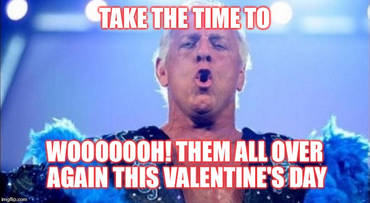 Rick Flare  Valentines | TAKE THE TIME TO; WOOOOOOH! THEM ALL OVER AGAIN THIS VALENTINE'S DAY | image tagged in memes,wrestling | made w/ Imgflip meme maker