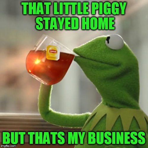 But That's None Of My Business Meme | THAT LITTLE PIGGY STAYED HOME BUT THATS MY BUSINESS | image tagged in memes,but thats none of my business,kermit the frog | made w/ Imgflip meme maker
