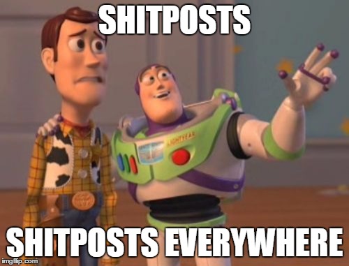 X, X Everywhere | SHITPOSTS; SHITPOSTS EVERYWHERE | image tagged in memes,x x everywhere | made w/ Imgflip meme maker