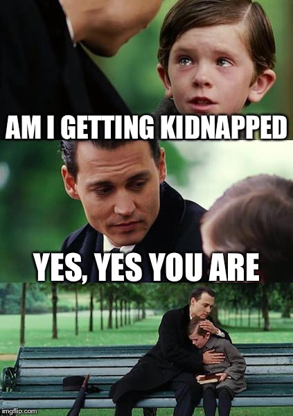 Finding Neverland Meme | AM I GETTING KIDNAPPED; YES, YES YOU ARE | image tagged in memes,finding neverland | made w/ Imgflip meme maker