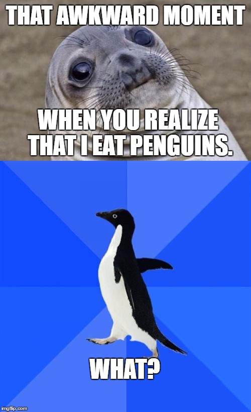Its true, look it up. | THAT AWKWARD MOMENT; WHEN YOU REALIZE THAT I EAT PENGUINS. WHAT? | image tagged in awkward moment sealion,socially awesome penguin,its true you know | made w/ Imgflip meme maker