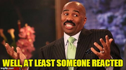 Steve Harvey Meme | WELL, AT LEAST SOMEONE REACTED | image tagged in memes,steve harvey | made w/ Imgflip meme maker