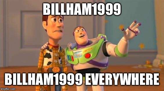 TOYSTORY EVERYWHERE | BILLHAM1999; BILLHAM1999 EVERYWHERE | image tagged in toystory everywhere | made w/ Imgflip meme maker