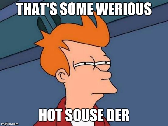 Futurama Fry Meme | THAT'S SOME WERIOUS HOT SOUSE DER | image tagged in memes,futurama fry | made w/ Imgflip meme maker