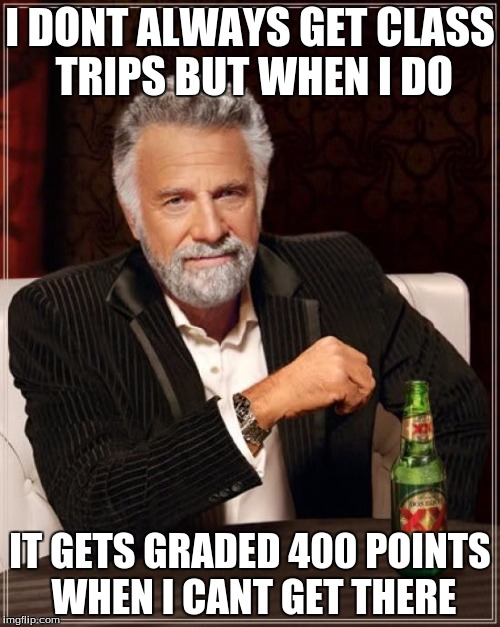 This is annoying | I DONT ALWAYS GET CLASS TRIPS BUT WHEN I DO; IT GETS GRADED 400 POINTS WHEN I CANT GET THERE | image tagged in memes,the most interesting man in the world,funny | made w/ Imgflip meme maker