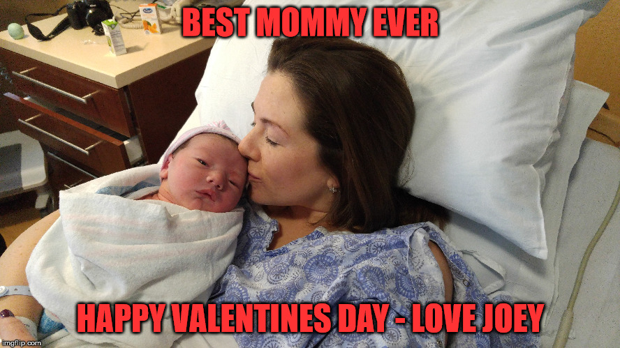Newborn Valentines Day | BEST MOMMY EVER; HAPPY VALENTINES DAY - LOVE JOEY | image tagged in mommy | made w/ Imgflip meme maker