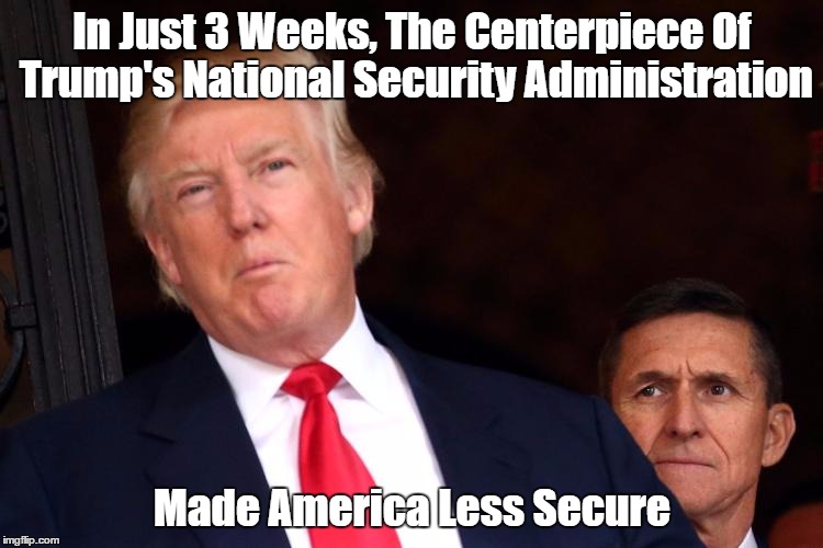 In Just 3 Weeks, The Centerpiece Of Trump's National Security Administration Made America Less Secure | made w/ Imgflip meme maker