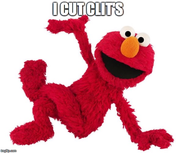 elmo | I CUT CLIT'S | image tagged in elmo | made w/ Imgflip meme maker