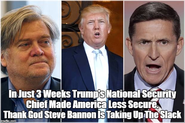 In Just 3 Weeks Trump's National Security Chief Made America Less Secure. Thank God Steve Bannon Is Taking Up The Slack | made w/ Imgflip meme maker