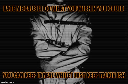 Straight Jacket | HATE ME CAUSE I DO WHAT YOU WISHIN YOU COULD; YOU CAN KEEP IT REAL WHILE I JUST KEEP TALKIN ISH | image tagged in haters gonna hate | made w/ Imgflip meme maker