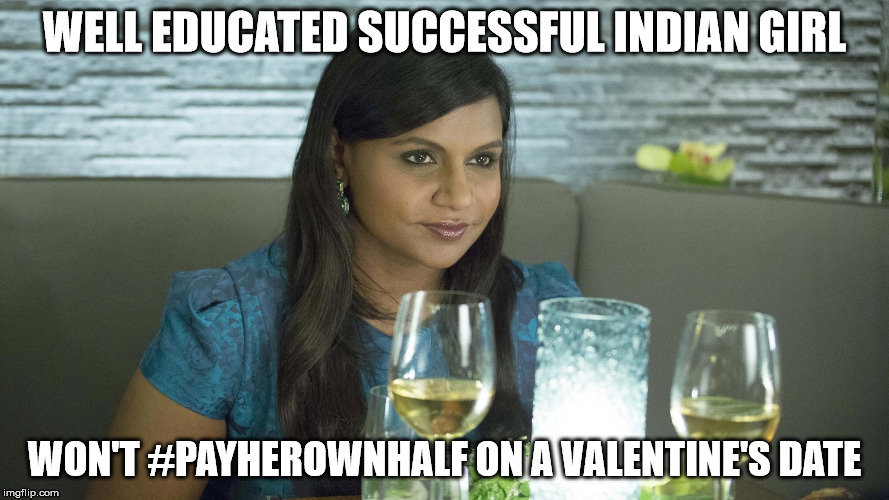 Mindy Kaling Indian women 2 | WELL EDUCATED SUCCESSFUL INDIAN GIRL; WON'T #PAYHEROWNHALF ON A VALENTINE'S DATE | image tagged in mindy kaling indian women 2 | made w/ Imgflip meme maker