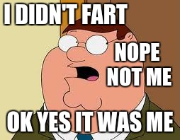 Family Guy Peter Meme | I DIDN'T FART; NOPE NOT ME; OK YES IT WAS ME | image tagged in memes,family guy peter | made w/ Imgflip meme maker