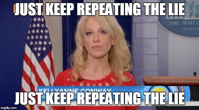 JUST KEEP REPEATING THE LIE; JUST KEEP REPEATING THE LIE | image tagged in politics,kellyanne conway | made w/ Imgflip meme maker