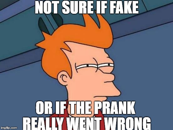 Futurama Fry | NOT SURE IF FAKE; OR IF THE PRANK REALLY WENT WRONG | image tagged in memes,futurama fry | made w/ Imgflip meme maker